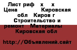 Лист риф. 8х1000х6000 › Цена ­ 28 500 - Кировская обл., Киров г. Строительство и ремонт » Материалы   . Кировская обл.